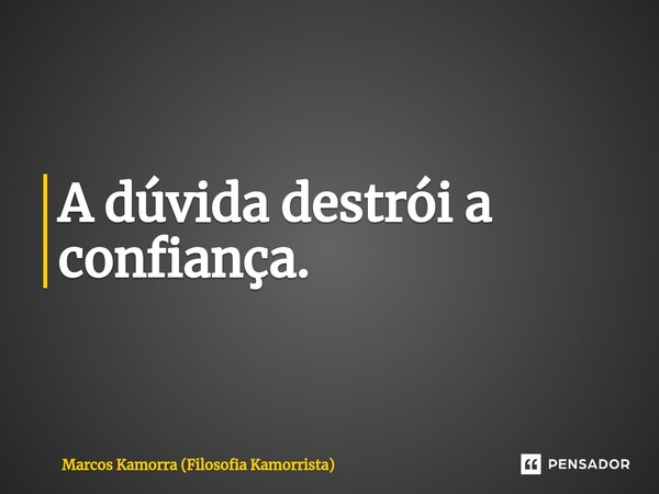 A dúvida destrói a confiança.⁠... Frase de Marcos Kamorra (Filosofia Kamorrista).