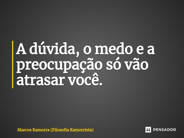 ⁠A dúvida, o medo e a preocupação só vão atrasar você.... Frase de Marcos Kamorra (Filosofia Kamorrista).