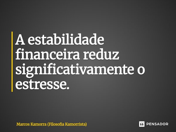 A estabilidade financeira reduz significativamente o estresse.... Frase de Marcos Kamorra (Filosofia Kamorrista).