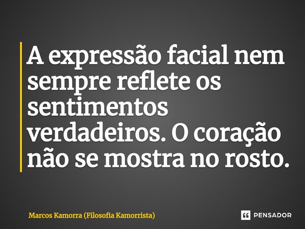 ⁠A expressão facial nem sempre reflete os sentimentos verdadeiros. O coração não se mostra no rosto.... Frase de Marcos Kamorra (Filosofia Kamorrista).