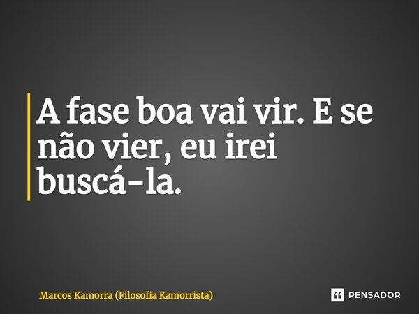 ⁠A fase boa vai vir. E se não vier, eu irei buscá-la.... Frase de Marcos Kamorra (Filosofia Kamorrista).