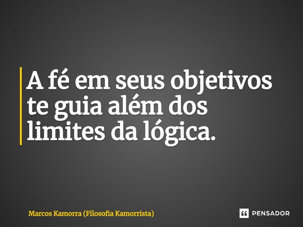 ⁠A fé em seus objetivos te guia além dos limites da lógica.... Frase de Marcos Kamorra (Filosofia Kamorrista).