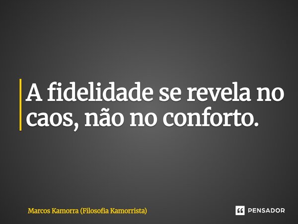 ⁠A fidelidade se revela no caos, não no conforto.... Frase de Marcos Kamorra (Filosofia Kamorrista).