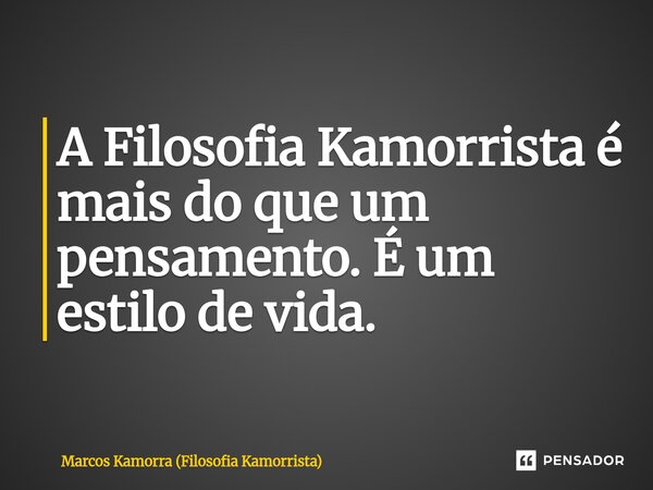 ⁠A Filosofia Kamorrista é mais do que um pensamento. É um estilo de vida.... Frase de Marcos Kamorra (Filosofia Kamorrista).