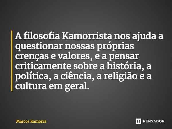 A filosofia Kamorrista nos ajuda a questionar nossas próprias crenças e valores, e a pensar criticamente sobre a história, a política, a ciência, a religião e a... Frase de Marcos Kamorra.