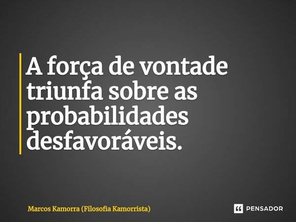 ⁠A força de vontade triunfa sobre as probabilidades desfavoráveis.... Frase de Marcos Kamorra (Filosofia Kamorrista).
