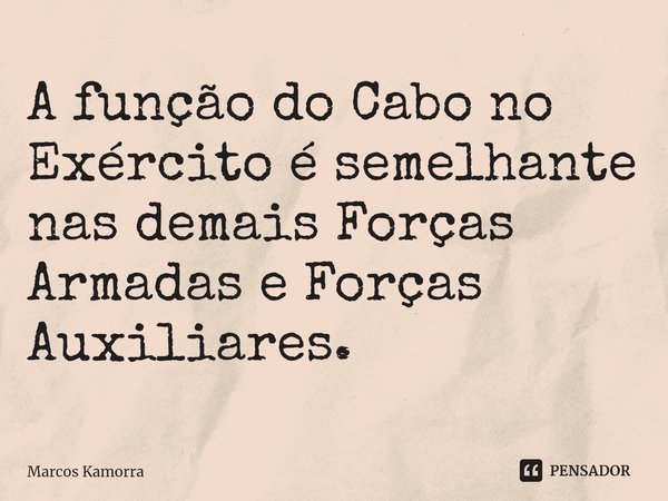 A ⁠função do Cabo no Exército é semelhante nas demais Forças Armadas e Forças Auxiliares.... Frase de Marcos Kamorra.