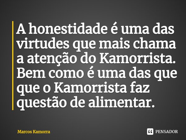 ⁠A honestidade é uma das virtudes que mais chama a atenção do Kamorrista. Bem como é uma das que que o Kamorrista faz questão de alimentar.... Frase de Marcos Kamorra.
