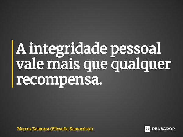⁠A integridade pessoal vale mais que qualquer recompensa.... Frase de Marcos Kamorra (Filosofia Kamorrista).