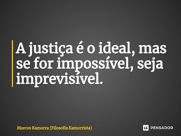 ⁠A justiça é o ideal, mas se for impossível, seja imprevisível.... Frase de Marcos Kamorra (Filosofia Kamorrista).