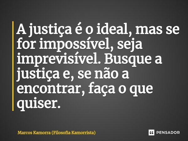 ⁠⁠A justiça é o ideal, mas se for impossível, seja imprevisível. ⁠Busque a justiça e, se não a encontrar, faça o que quiser.... Frase de Marcos Kamorra (Filosofia Kamorrista).