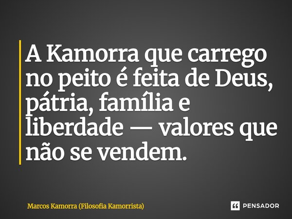 ⁠A Kamorra que carrego no peito é feita de Deus, pátria, família e liberdade — valores que não se vendem.... Frase de Marcos Kamorra (Filosofia Kamorrista).