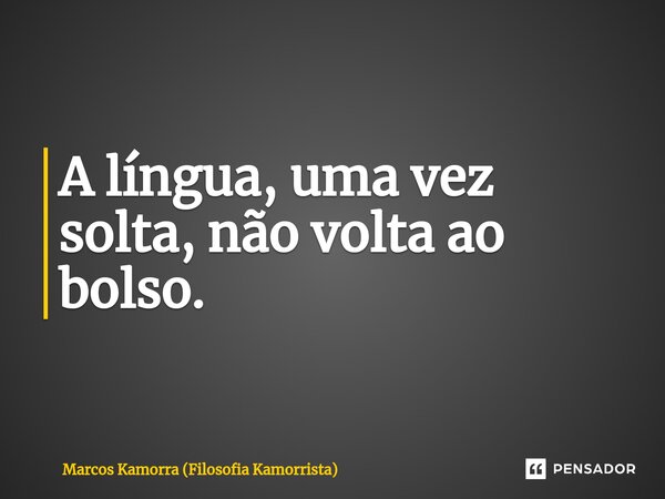 ⁠A língua, uma vez solta, não volta ao bolso.... Frase de Marcos Kamorra (Filosofia Kamorrista).