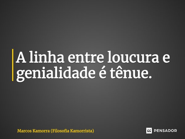 ⁠A linha entre loucura e genialidade é tênue.... Frase de Marcos Kamorra (Filosofia Kamorrista).