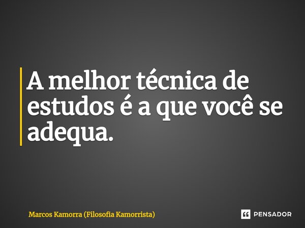A melhor técnica de estudos é a que você se adequa.⁠... Frase de Marcos Kamorra (Filosofia Kamorrista).