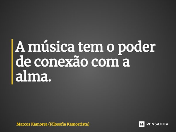 ⁠A música tem o poder de conexão com a alma.... Frase de Marcos Kamorra (Filosofia Kamorrista).