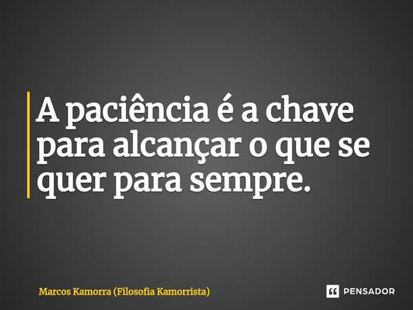 ⁠A paciência é a chave para alcançar o que se quer para sempre.... Frase de Marcos Kamorra (Filosofia Kamorrista).