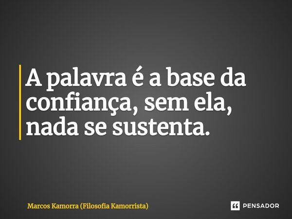 ⁠A palavra é a base da confiança, sem ela, nada se sustenta.... Frase de Marcos Kamorra (Filosofia Kamorrista).