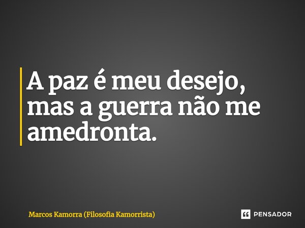 ⁠A paz é meu desejo, mas a guerra não me amedronta.... Frase de Marcos Kamorra (Filosofia Kamorrista).