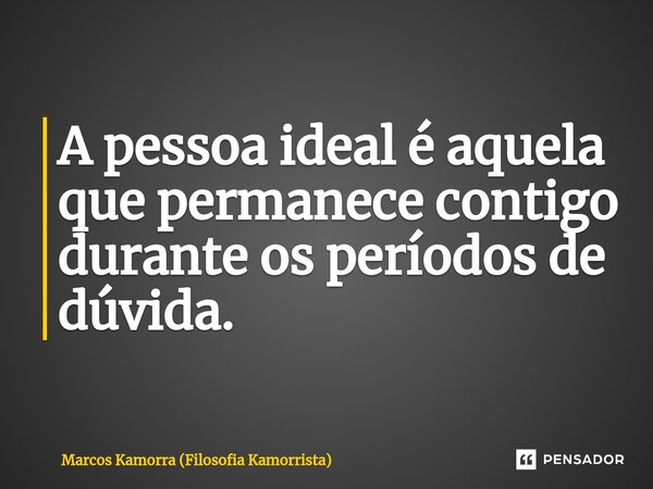 ⁠A pessoa ideal é aquela que permanece contigo durante os períodos de dúvida.... Frase de Marcos Kamorra (Filosofia Kamorrista).