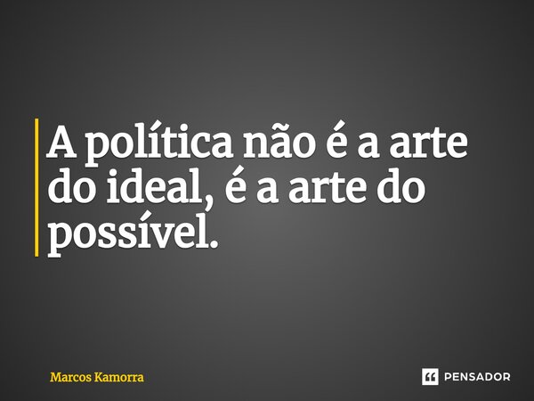 ⁠A política não é a arte do ideal, é a arte do possível.... Frase de Marcos Kamorra.