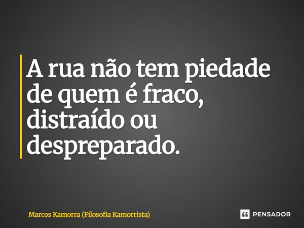 A rua não tem piedade ⁠de quem é fraco, distraído ou despreparado.... Frase de Marcos Kamorra (Filosofia Kamorrista).