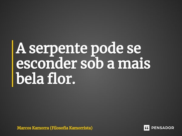 ⁠A serpente pode se esconder sob a mais bela flor.... Frase de Marcos Kamorra (Filosofia Kamorrista).