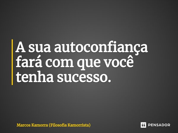 ⁠⁠A sua autoconfiança fará com que você tenha sucesso.... Frase de Marcos Kamorra (Filosofia Kamorrista).