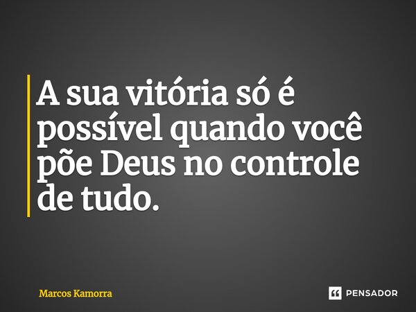 ⁠A sua vitória só é possível quando você põe Deus no controle de tudo.... Frase de Marcos Kamorra.
