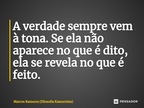 ⁠A verdade sempre vem à tona. Se ela não aparece no que é dito, ela se revela no que é feito.... Frase de Marcos Kamorra (Filosofia Kamorrista).