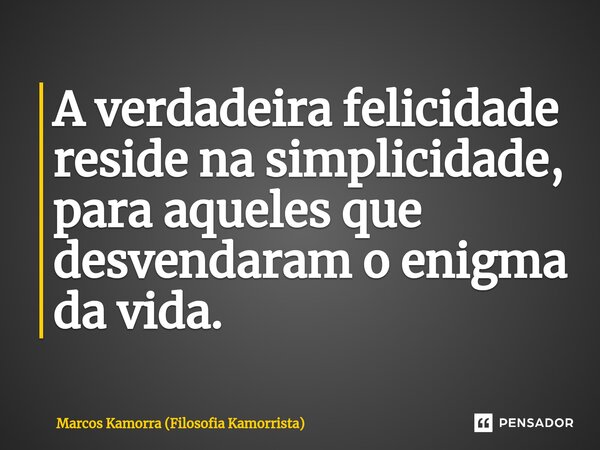 ⁠A verdadeira felicidade reside na simplicidade, para aqueles que desvendaram o enigma da vida.... Frase de Marcos Kamorra (Filosofia Kamorrista).