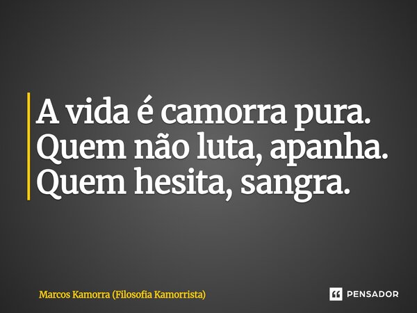 ⁠A vida é camorra pura. Quem não luta, apanha. Quem hesita, sangra.... Frase de Marcos Kamorra (Filosofia Kamorrista).