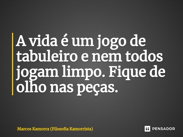 ⁠A vida é um jogo de tabuleiro e nem todos jogam limpo. Fique de olho nas peças.... Frase de Marcos Kamorra (Filosofia Kamorrista).