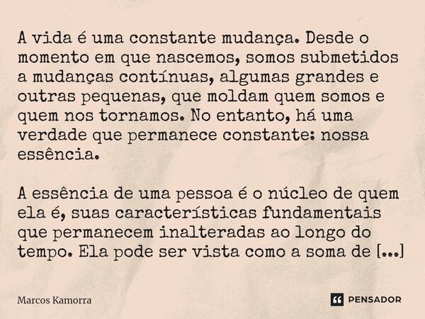 ⁠A vida é uma constante mudança. Desde o momento em que nascemos, somos submetidos a mudanças contínuas, algumas grandes e outras pequenas, que moldam quem somo... Frase de Marcos Kamorra.