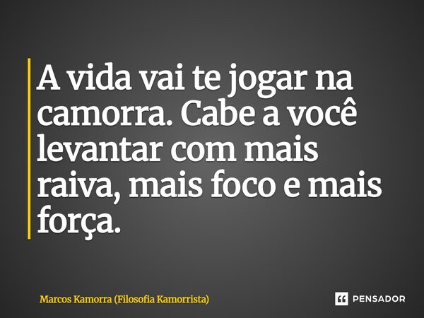 ⁠A vida vai te jogar na camorra. Cabe a você levantar com mais raiva, mais foco e mais força.... Frase de Marcos Kamorra (Filosofia Kamorrista).
