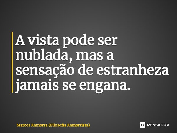 A vista pode ser nublada, mas a sensação de estranheza jamais se engana.... Frase de Marcos Kamorra (Filosofia Kamorrista).