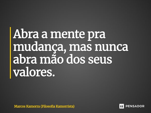 ⁠Abra a mente pra mudança, mas nunca abra mão dos seus valores.... Frase de Marcos Kamorra (Filosofia Kamorrista).