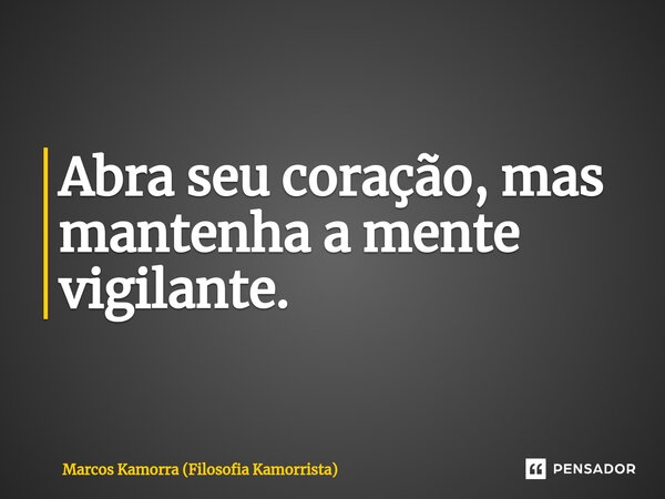 ⁠Abra seu coração, mas mantenha a mente vigilante.... Frase de Marcos Kamorra (Filosofia Kamorrista).