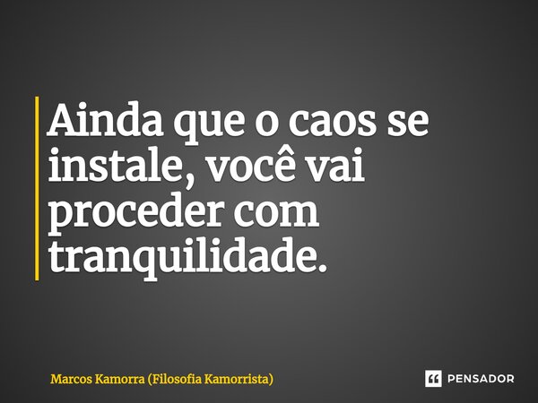⁠Ainda que o caos se instale, você vai proceder com tranquilidade.... Frase de Marcos Kamorra (Filosofia Kamorrista).