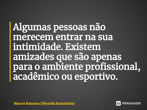 ⁠Algumas pessoas não merecem entrar na sua intimidade. Existem amizades que são apenas para o ambiente profissional, acadêmico ou esportivo.... Frase de Marcos Kamorra (Filosofia Kamorrista).