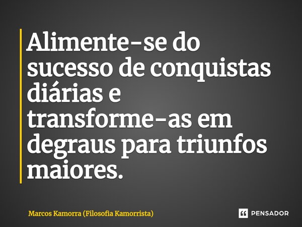 ⁠Alimente-se do sucesso de conquistas diárias e transforme-as em degraus para triunfos maiores.... Frase de Marcos Kamorra (Filosofia Kamorrista).