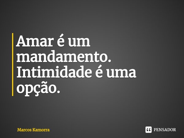 ⁠Amar é um mandamento. Intimidade é uma opção.... Frase de Marcos Kamorra.