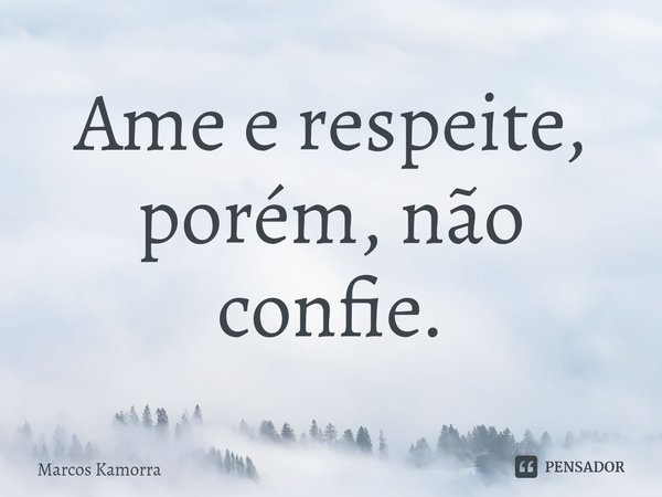 Ame e respeite, porém, não confie.⁠... Frase de Marcos Kamorra.