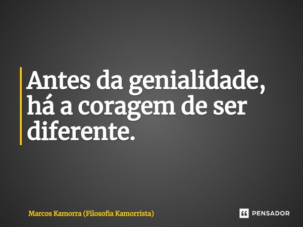 ⁠Antes da genialidade, há a coragem de ser diferente.... Frase de Marcos Kamorra (Filosofia Kamorrista).