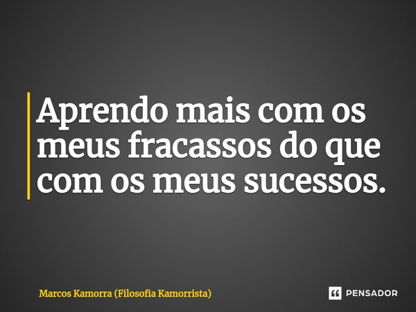 ⁠Aprendo mais com os meus fracassos do que com os meus sucessos.... Frase de Marcos Kamorra (Filosofia Kamorrista).