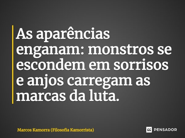 As aparências enganam: monstros se escondem em sorrisos e anjos carregam as marcas da luta.... Frase de Marcos Kamorra (Filosofia Kamorrista).