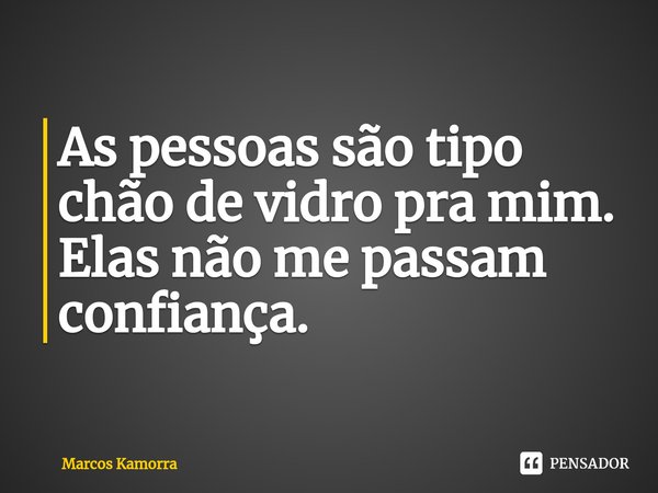 ⁠⁠As pessoas são tipo chão de vidro pra mim. Elas não me passam confiança.... Frase de Marcos Kamorra.