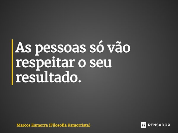 As pessoas só vão respeitar o seu resultado.... Frase de Marcos Kamorra (Filosofia Kamorrista).