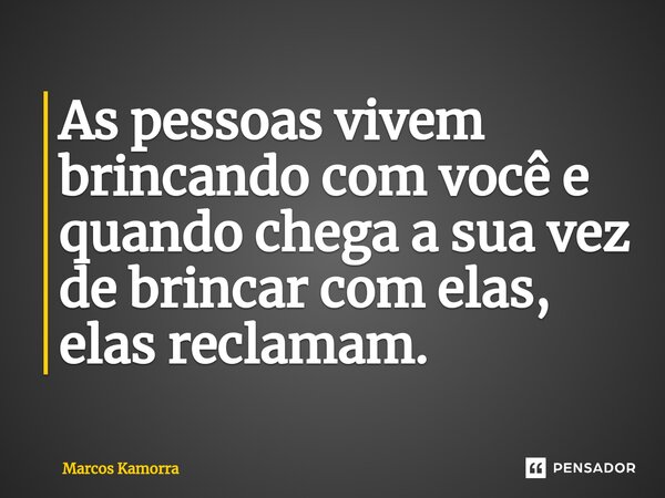 ⁠As pessoas vivem brincando com você e quando chega a sua vez de brincar com elas, elas reclamam.... Frase de Marcos Kamorra.