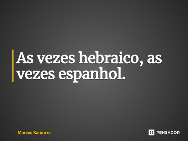 ⁠⁠⁠As vezes hebraico, as vezes espanhol.... Frase de Marcos Kamorra.